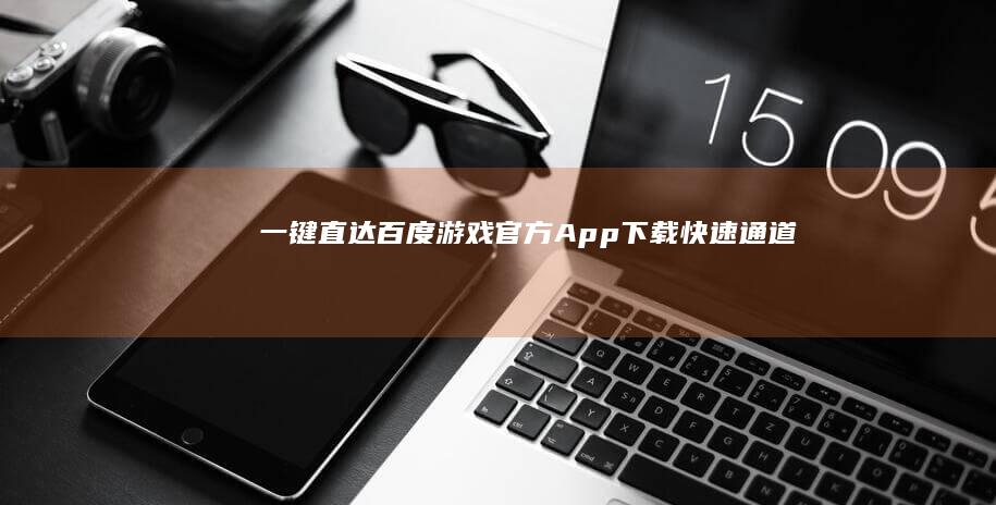 一键直达：百度游戏官方App下载快速通道