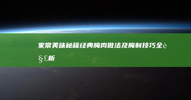 家常美味秘籍：经典腌肉做法及腌制技巧全解析